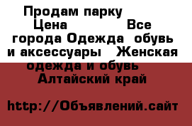 Продам парку NAUMI › Цена ­ 33 000 - Все города Одежда, обувь и аксессуары » Женская одежда и обувь   . Алтайский край